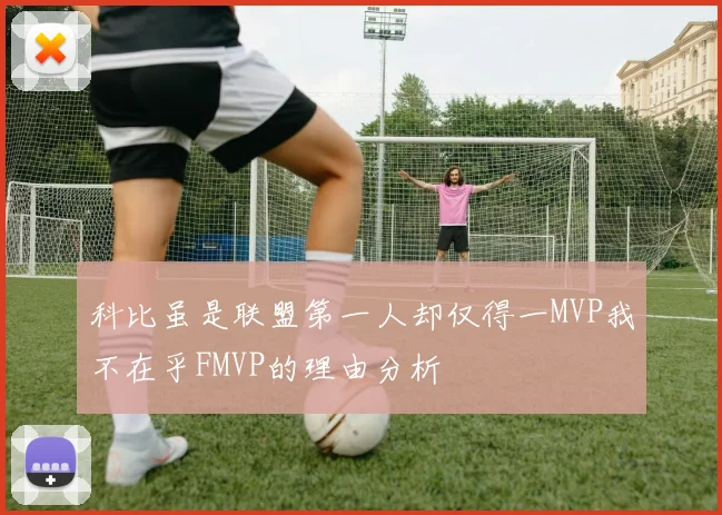 科比虽是联盟第一人却仅得一MVP我不在乎FMVP的理由分析