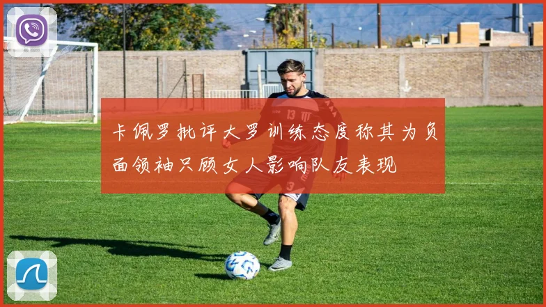 卡佩罗批评大罗训练态度称其为负面领袖只顾女人影响队友表现