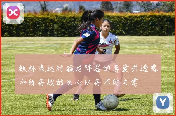 铁林表达对猛龙阵容的喜爱并透露加练备战的决心以备不时之需