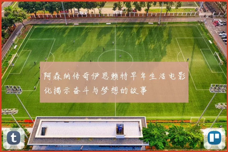 阿森纳传奇伊恩赖特早年生活电影化揭示奋斗与梦想的故事