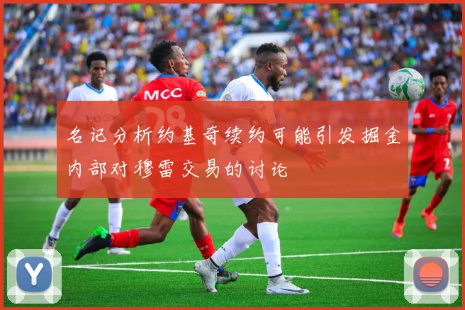名记分析约基奇续约可能引发掘金内部对穆雷交易的讨论
