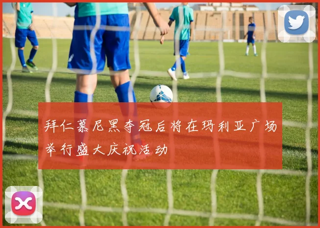 拜仁慕尼黑夺冠后将在玛利亚广场举行盛大庆祝活动