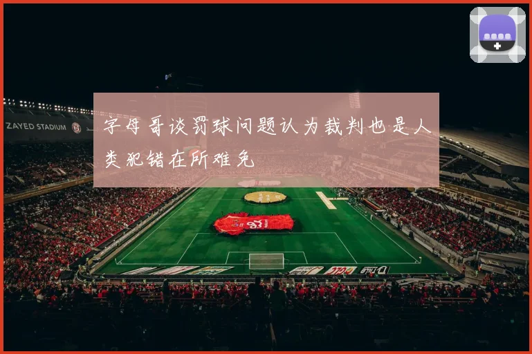 字母哥谈罚球问题认为裁判也是人类犯错在所难免