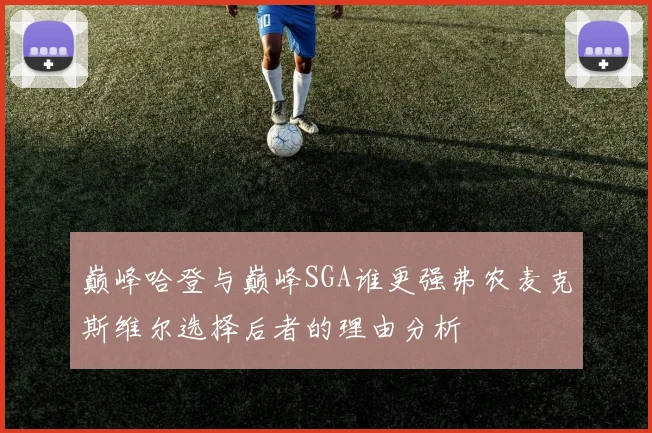巅峰哈登与巅峰SGA谁更强弗农麦克斯维尔选择后者的理由分析